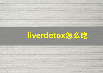 liverdetox怎么吃