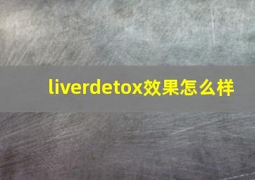 liverdetox效果怎么样