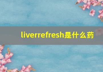 liverrefresh是什么药