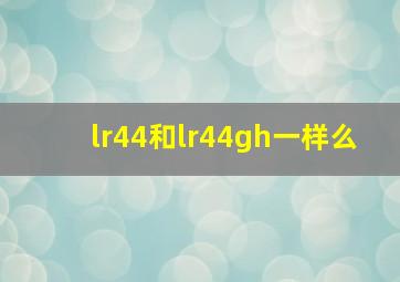 lr44和lr44gh一样么