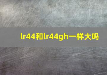 lr44和lr44gh一样大吗