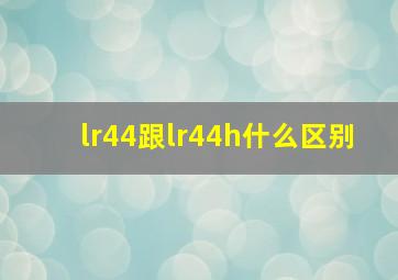 lr44跟lr44h什么区别