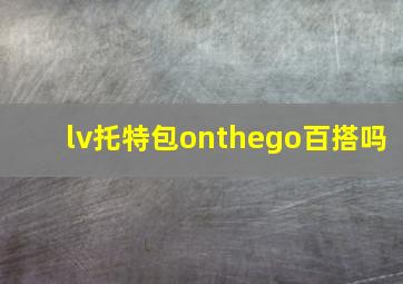 lv托特包onthego百搭吗