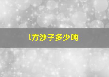 l方沙子多少吨