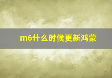 m6什么时候更新鸿蒙