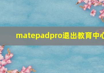 matepadpro退出教育中心