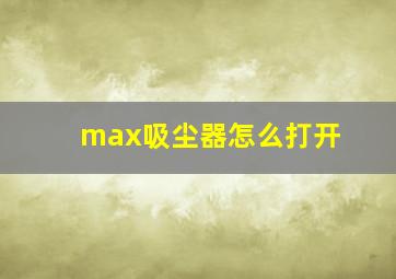 max吸尘器怎么打开