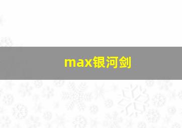 max银河剑