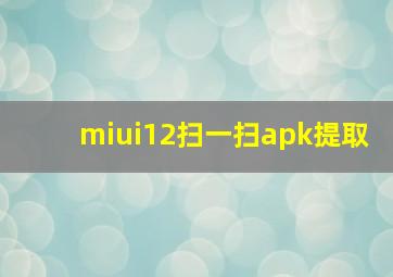 miui12扫一扫apk提取