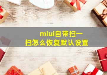 miui自带扫一扫怎么恢复默认设置