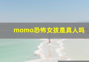 momo恐怖女孩是真人吗