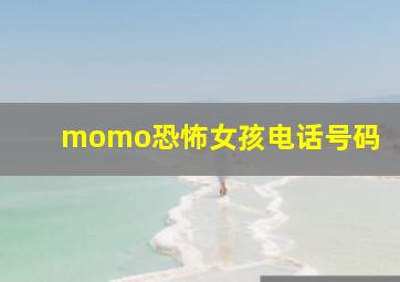 momo恐怖女孩电话号码