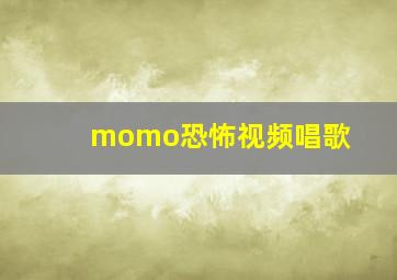 momo恐怖视频唱歌