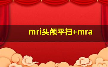 mri头颅平扫+mra