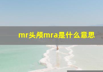 mr头颅mra是什么意思