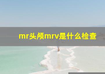 mr头颅mrv是什么检查