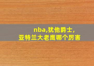 nba,犹他爵士,亚特兰大老鹰哪个厉害