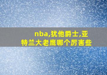 nba,犹他爵士,亚特兰大老鹰哪个厉害些