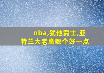 nba,犹他爵士,亚特兰大老鹰哪个好一点