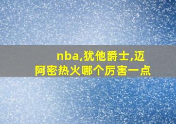 nba,犹他爵士,迈阿密热火哪个厉害一点