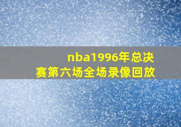 nba1996年总决赛第六场全场录像回放