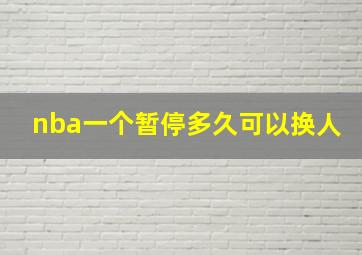 nba一个暂停多久可以换人