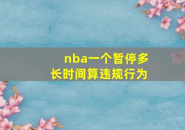 nba一个暂停多长时间算违规行为