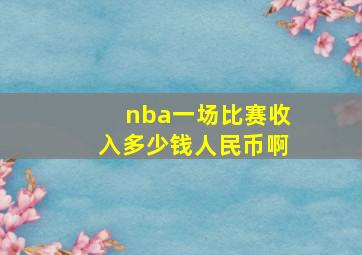 nba一场比赛收入多少钱人民币啊