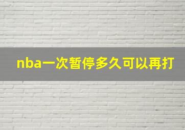 nba一次暂停多久可以再打