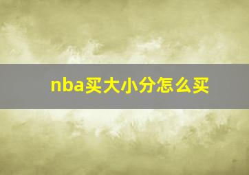 nba买大小分怎么买