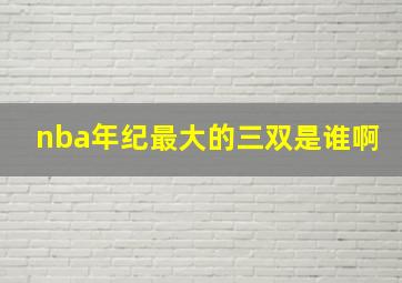 nba年纪最大的三双是谁啊