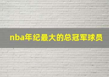 nba年纪最大的总冠军球员