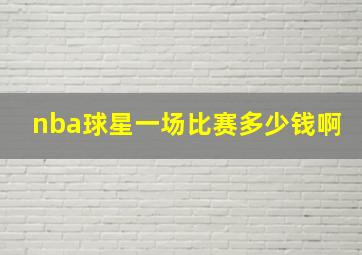 nba球星一场比赛多少钱啊