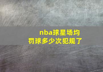 nba球星场均罚球多少次犯规了