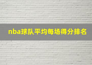 nba球队平均每场得分排名