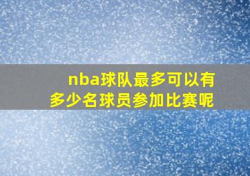 nba球队最多可以有多少名球员参加比赛呢