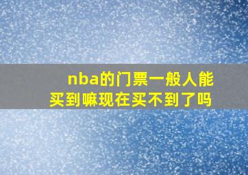 nba的门票一般人能买到嘛现在买不到了吗