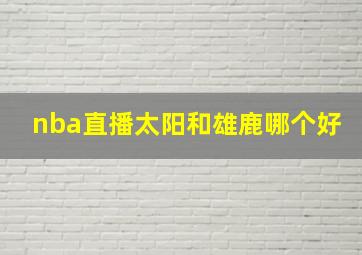 nba直播太阳和雄鹿哪个好