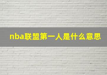 nba联盟第一人是什么意思