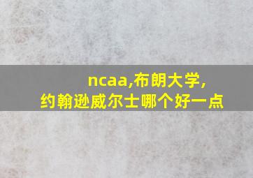 ncaa,布朗大学,约翰逊威尔士哪个好一点