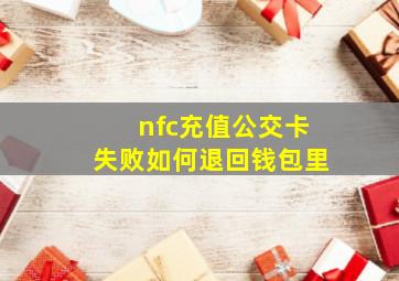 nfc充值公交卡失败如何退回钱包里