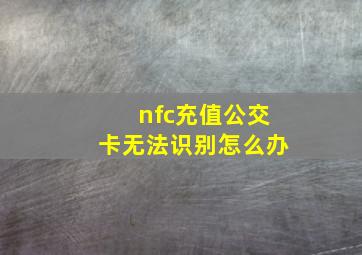 nfc充值公交卡无法识别怎么办