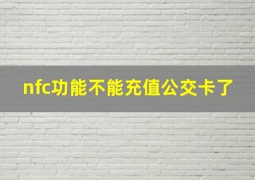 nfc功能不能充值公交卡了