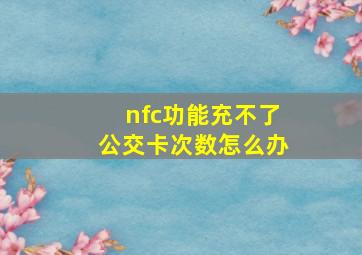 nfc功能充不了公交卡次数怎么办