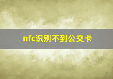 nfc识别不到公交卡