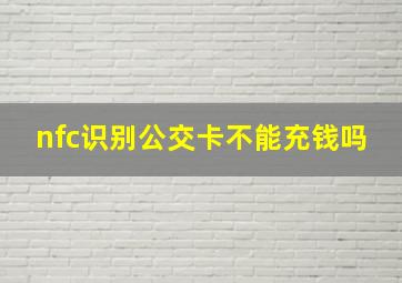 nfc识别公交卡不能充钱吗