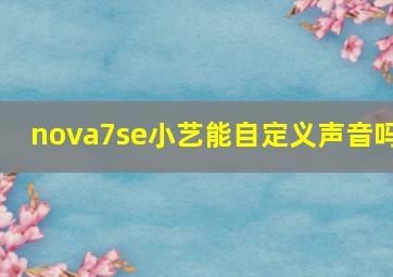 nova7se小艺能自定义声音吗