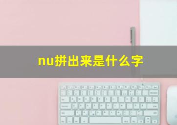 nu拼出来是什么字