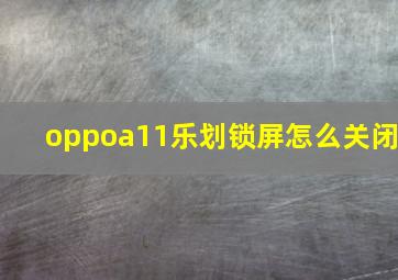 oppoa11乐划锁屏怎么关闭