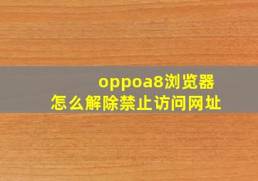 oppoa8浏览器怎么解除禁止访问网址